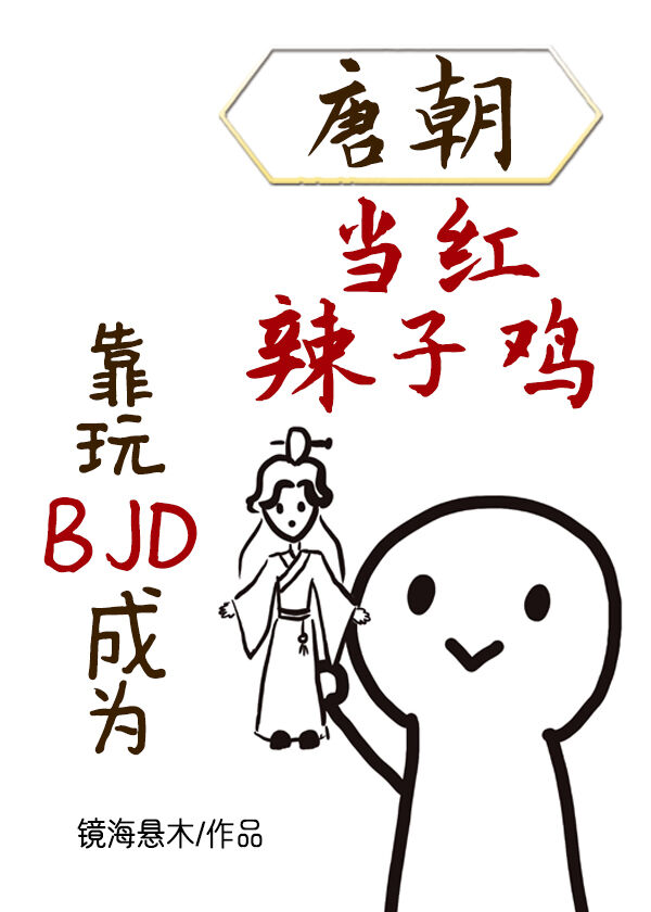 靠玩BJD成为唐朝当红辣子鸡