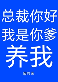 总裁你好，我是你爹，养我